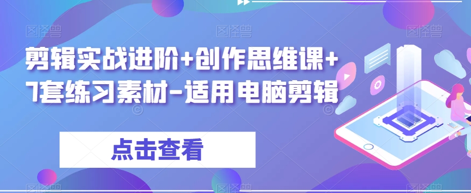 剪辑实战进阶+创作思维课+7套练习素材-适用电脑剪辑-逐风项目库