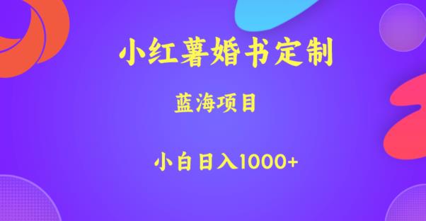 小红薯婚书定制，蓝海项目，小白日入1000+【揭秘】-逐风项目库