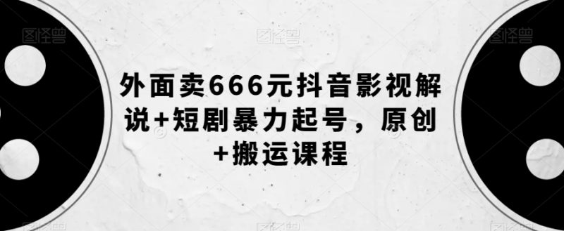 外面卖666元抖音影视解说+短剧暴力起号，原创+搬运课程-逐风项目库
