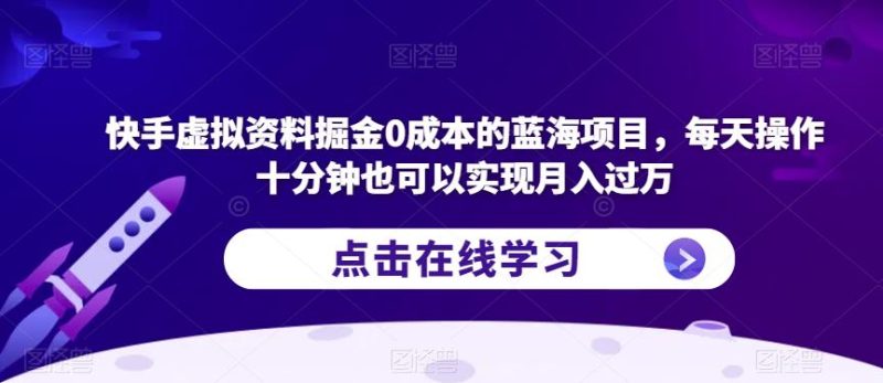快手虚拟资料掘金0成本的蓝海项目，每天操作十分钟也可以实现月入过万【揭秘】-逐风项目库