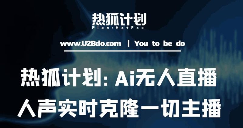 热狐计划：Ai无人直播实时克隆一切主播·无人直播新时代（包含所有使用到的软件）-逐风项目库