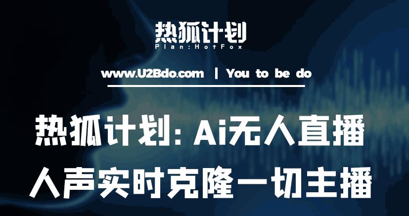 热狐计划：Ai无人直播实时克隆一切主播·无人直播新时代（包含所有使用到的软件）-逐风项目库