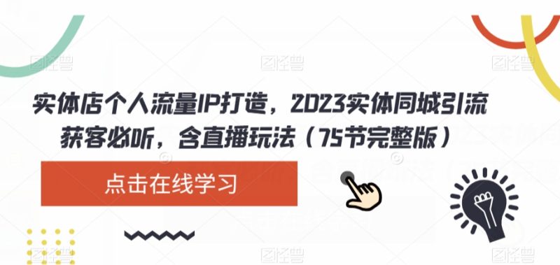 实体店个人流量IP打造，2023实体同城引流获客必听，含直播玩法（75节完整版）-逐风项目库