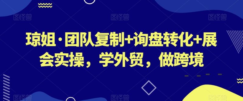 团队复制+询盘转化+展会实操，学外贸，做跨境-逐风项目库