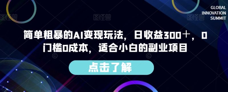 简单粗暴的AI变现玩法，日收益300＋，0门槛0成本，适合小白的副业项目-逐风项目库