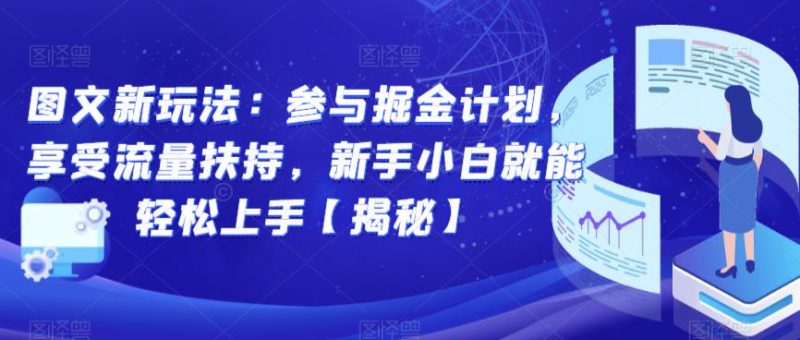 图文新玩法：参与掘金计划，享受流量扶持，新手小白就能轻松上手【揭秘】-逐风项目库