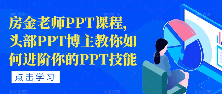 房金老师PPT课程，头部PPT博主教你如何进阶你的PPT技能-逐风项目库