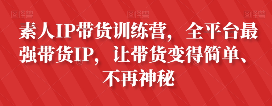素人IP带货训练营，全平台最强带货IP，让带货变得简单、不再神秘-逐风项目库