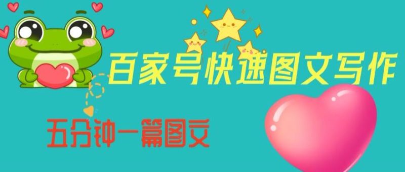 百家号快速图文写作，从起号到定位，带内容制作，五分钟一篇图文【揭秘】-逐风项目库
