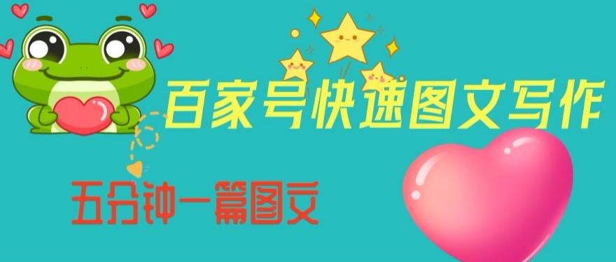 百家号快速图文写作，从起号到定位，带内容制作，五分钟一篇图文【揭秘】-逐风项目库