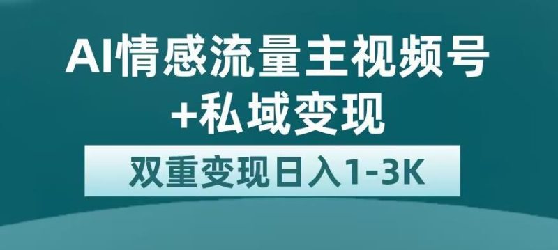 全新AI情感流量主视频号+私域变现，日入1-3K，平台巨大流量扶持【揭秘】-逐风项目库