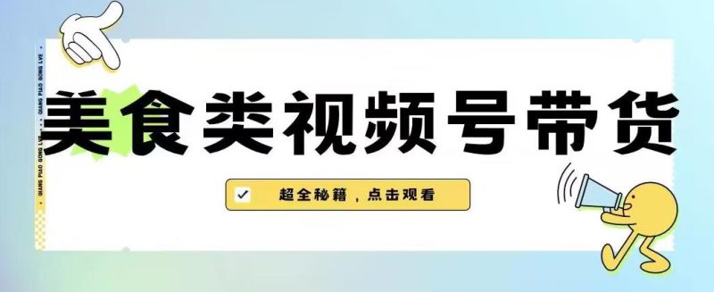 2023年视频号最新玩法，美食类视频号带货【内含去重方法】-逐风项目库