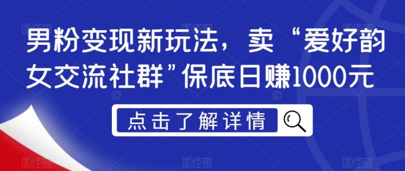 男粉变现新玩法，卖“爱好韵女交流社群”保底日赚1000元【揭秘】-逐风项目库