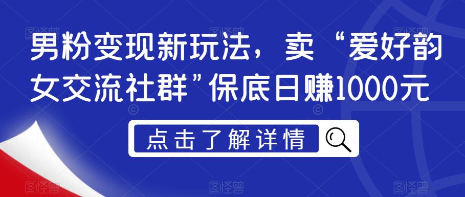 男粉变现新玩法，卖“爱好韵女交流社群”保底日赚1000元【揭秘】-逐风项目库