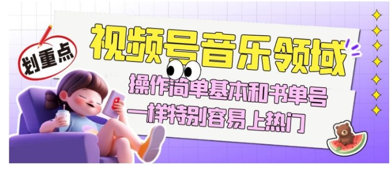 视频号音乐领域项目玩法，操作简单基本和书单号一样，特别容易上热门【揭秘】-逐风项目库