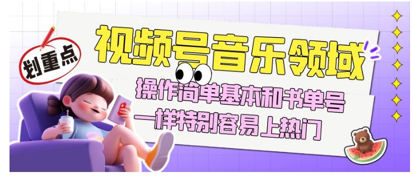 视频号音乐领域项目玩法，操作简单基本和书单号一样，特别容易上热门【揭秘】-逐风项目库