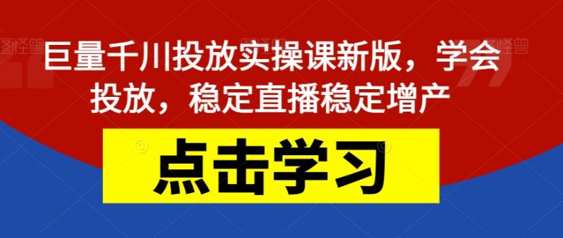 巨量千川投放实操课新版，学会投放，稳定直播稳定增产-逐风项目库