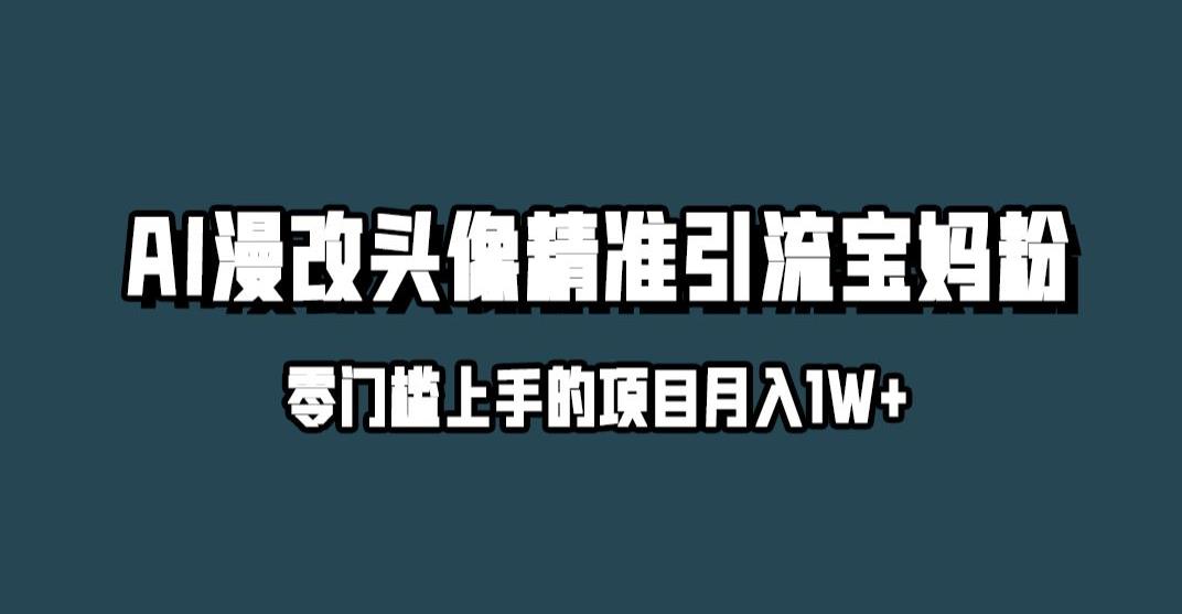 小红书最新AI漫改头像升级玩法，精准引流宝妈粉，月入1w+【揭秘】-逐风项目库