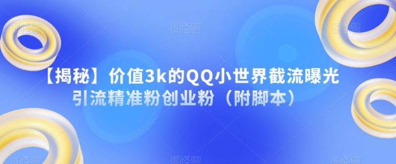 【揭秘】价值3k的QQ小世界截流曝光引流精准粉创业粉（附脚本）-逐风项目库