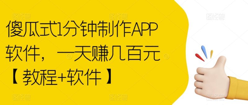傻瓜式1分钟制作APP软件，一天赚几百元【教程+软件】【揭秘】-逐风项目库