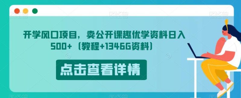 开学风口项目，卖公开课趣优学资料日入500+（教程+1346G资料）【揭秘】-逐风项目库