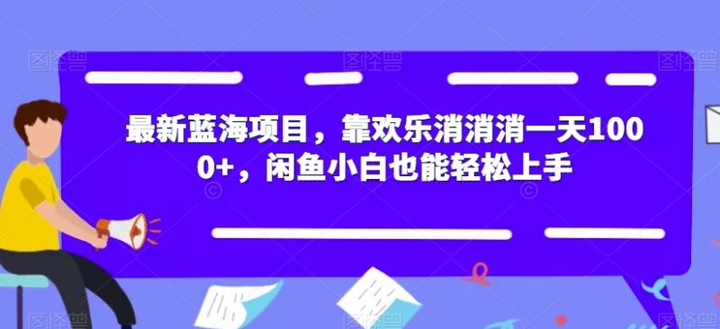 最新蓝海项目，靠欢乐消消消一天1000+，闲鱼小白也能轻松上手【揭秘】-逐风项目库