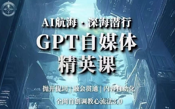 AI航海·深海潜行，GPT自媒体精英课，全网首创调教心流法3.0-逐风项目库