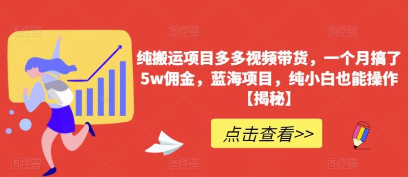 纯搬运项目多多视频带货，一个月搞了5w佣金，蓝海项目，纯小白也能操作【揭秘】-逐风项目库