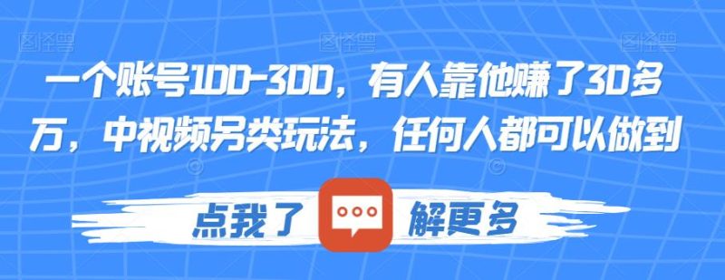 一个账号100-300，有人靠他赚了30多万，中视频另类玩法，任何人都可以做到【揭秘】-逐风项目库