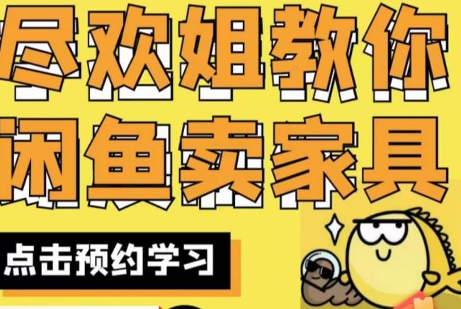 尽欢·闲鱼家具实战经验，手把手教你在闲鱼开家具网店-逐风项目库