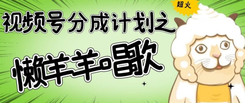 视频号分成计划之懒羊羊唱歌，羊村的羊唱歌号爆火，操作简单，收益轻松破千【揭秘】-逐风项目库