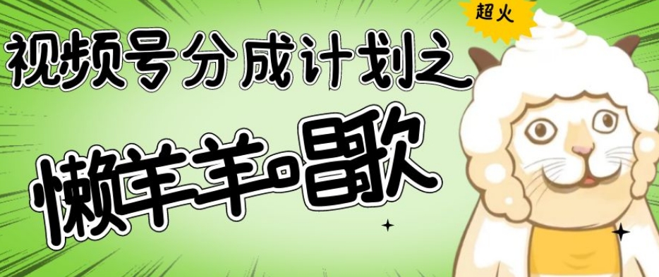 视频号分成计划之懒羊羊唱歌，羊村的羊唱歌号爆火，操作简单，收益轻松破千【揭秘】-逐风项目库