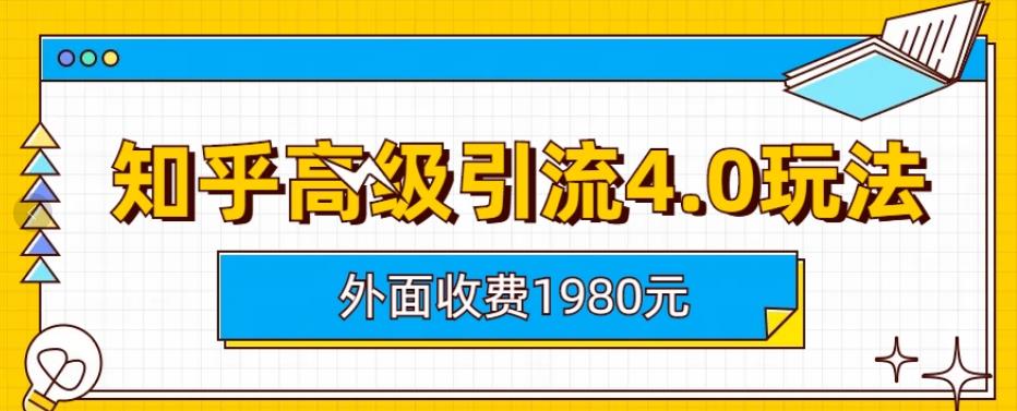 外面收费1980知乎高级引流4.0玩法，纯实操课程【揭秘】-逐风项目库
