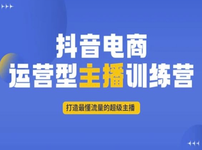 抖音电商运营型主播训练营，打造最懂流量的超级主播-逐风项目库