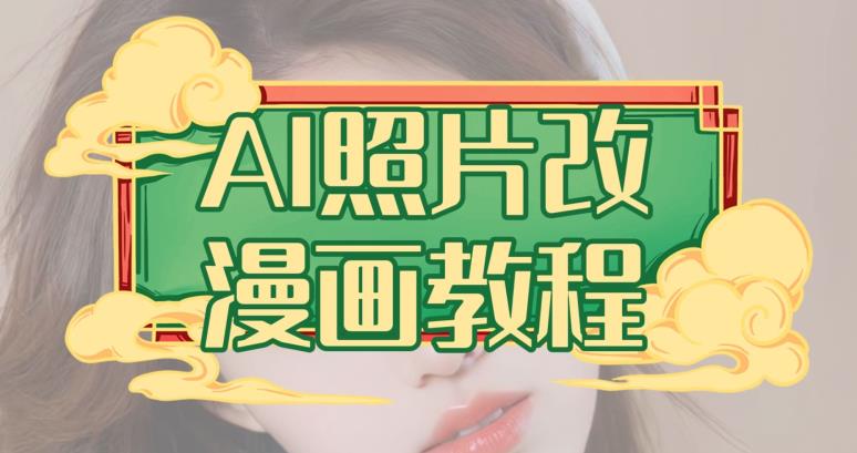 AI照片改漫画教程，0基础小白也能操作【揭秘】-逐风项目库