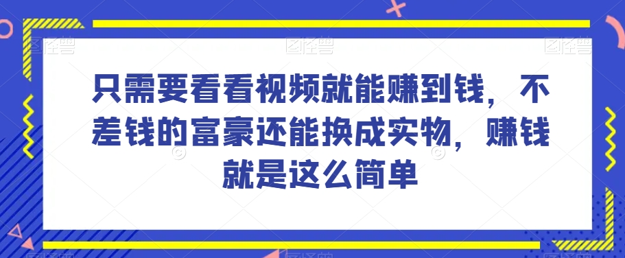 谁做过这么简单的项目？只需要看看视频就能赚到钱，不差钱的富豪还能换成实物，赚钱就是这么简单！【揭秘】-逐风项目库