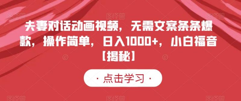 夫妻对话动画视频，无需文案条条爆款，操作简单，日入1000+，小白福音【揭秘】-逐风项目库