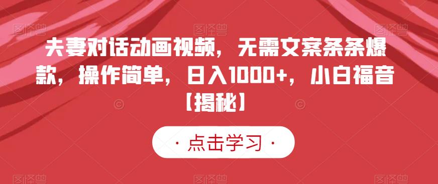 夫妻对话动画视频，无需文案条条爆款，操作简单，日入1000+，小白福音【揭秘】-逐风项目库