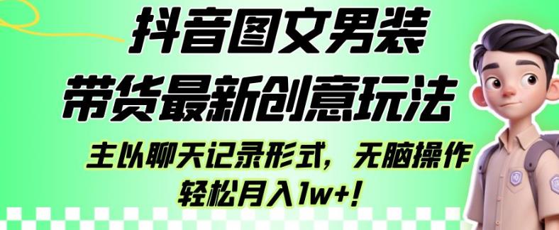 抖音图文男装带货最新创意玩法，主以聊天记录形式，无脑操作轻松月入1w+【揭秘】-逐风项目库