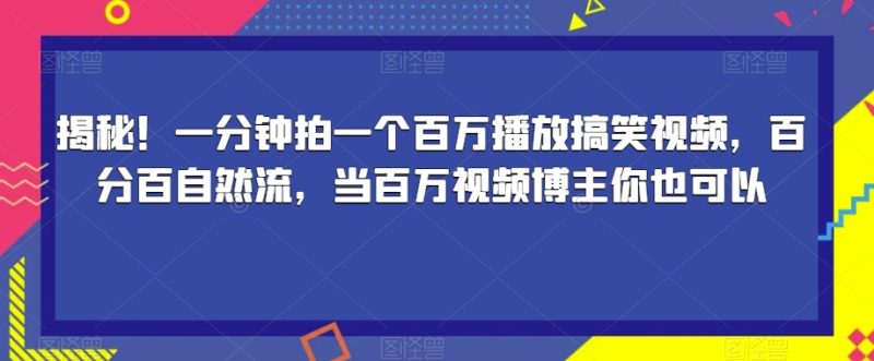揭秘！一分钟拍一个百万播放搞笑视频，百分百自然流，当百万视频博主你也可以-逐风项目库