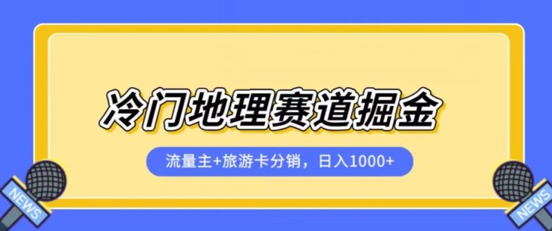 冷门地理赛道流量主+旅游卡分销全新课程，日入四位数，小白容易上手-逐风项目库