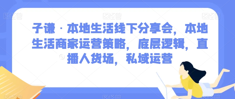 本地生活线下分享会，本地生活商家运营策略，底层逻辑，直播人货场，私域运营-逐风项目库