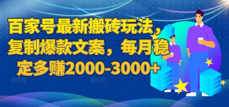 百家号最新搬砖玩法，复制爆款文案，每月稳定多赚2000-3000+【揭秘】-逐风项目库