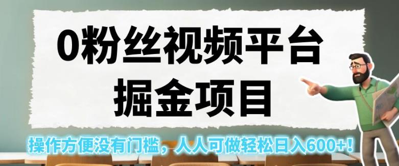0粉丝视频平台掘金项目，操作方便没有门槛，人人可做轻松日入600+！【揭秘】-逐风项目库