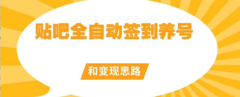 【原创开发】贴吧全自动签到养号和变现思路【揭秘】-逐风项目库
