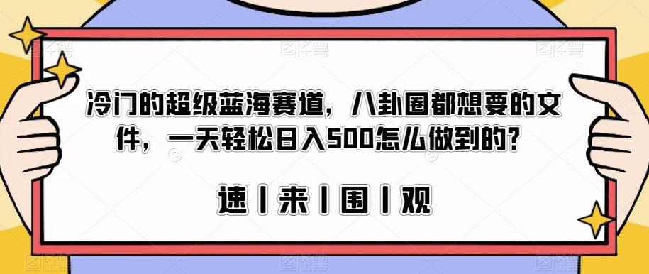 冷门的超级蓝海赛道，八卦圈都想要的文件，一天轻松日入500怎么做到的？【揭秘】-逐风项目库