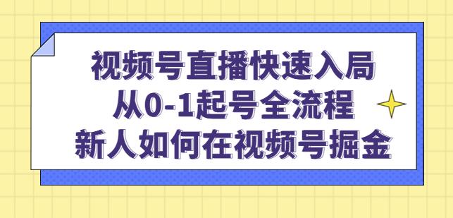 视频号直播快速入局：从0-1起号全流程，新人如何在视频号掘金-逐风项目库