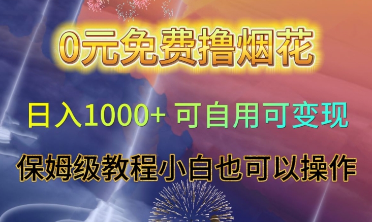 0元免费撸烟花日入1000+可自用可变现保姆级教程小白也可以操作【仅揭秘】-逐风项目库