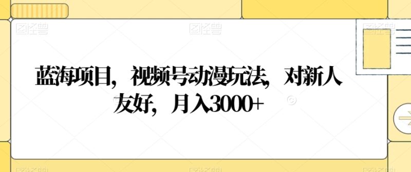 蓝海项目，视频号动漫玩法，对新人友好，月入3000+【揭秘】-逐风项目库