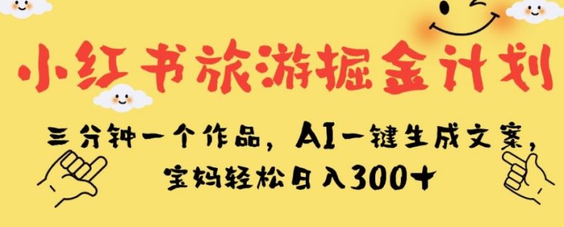 小红书旅游掘金计划，三分钟一个作品，AI一键生成文案，宝妈轻松日入300+【揭秘】-逐风项目库